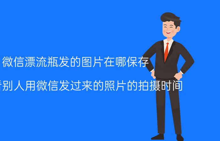 微信漂流瓶发的图片在哪保存 怎么看别人用微信发过来的照片的拍摄时间？